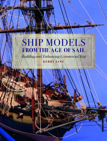 Ship Models from the Age of Sail Building and Enhancing Commercial Kits