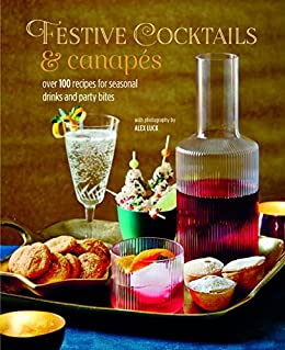 Festive Cocktails & Canapes Over 100 recipes for seasonal drinks & party bites