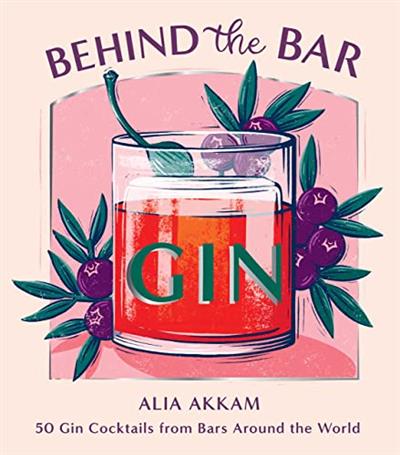 Behind the Bar Gin 50 Gin Cocktails from Bars Around the World