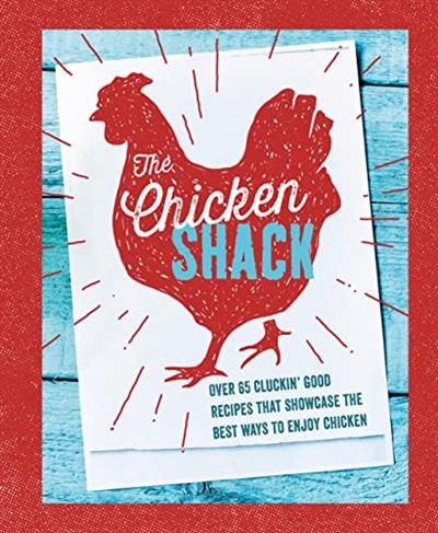 The Chicken Shack Over 65 cluckin' good recipes that showcase the best ways to enjoy chicken