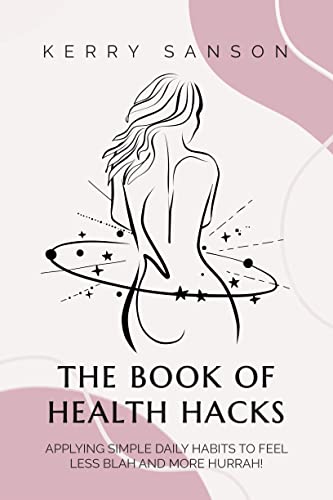 The Book of Health Hacks Applying Simple Daily Habits To Feel Less Blah and More Hurrah!