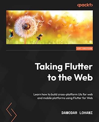 Taking Flutter to the Web Learn how to build cross-platform UIs for web and mobile platforms [True PDF, EPUB]
