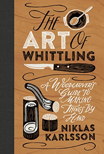 The Art of Whittling A Woodcarver's Guide to Making Things by Hand