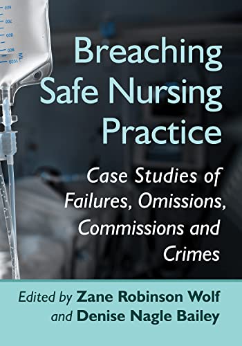 Breaching Safe Nursing Practice Case Studies of Failures, Omissions, Commissions and Crimes
