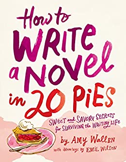 How to Write a Novel in 20 Pies Sweet and Savory Tips for the Writing Life