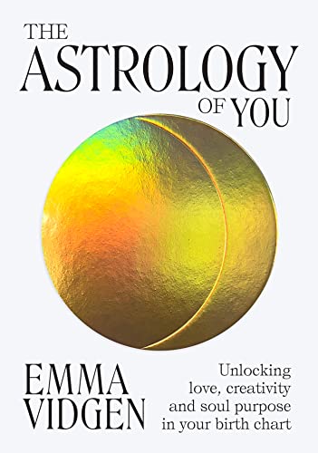 The Astrology of You Unlocking Love, Creativity and Soul Purpose in Your Birth Chart