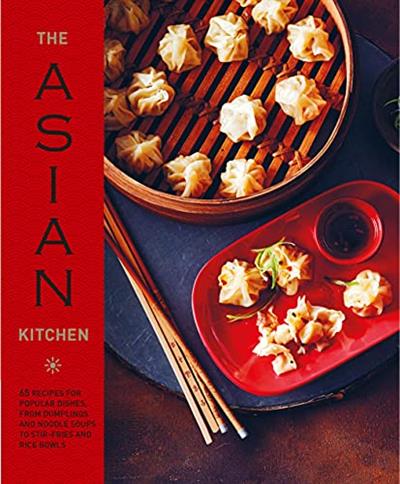 The Asian Kitchen 65 recipes for popular dishes, from dumplings and noodle soups to stir-fries and rice bowls