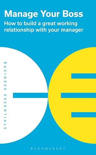 Manage Your Boss How to build a great working relationship with your manager