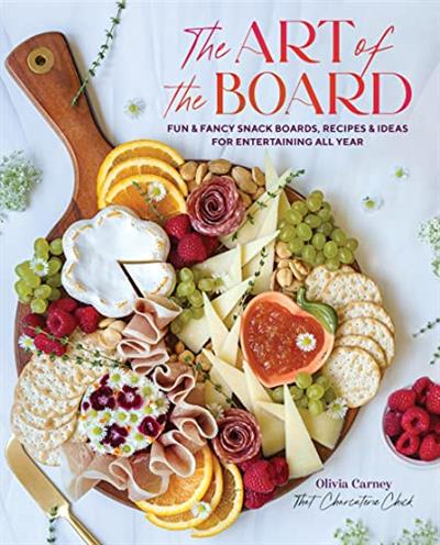 The Art of the Board Fun & Fancy Snack Boards, Recipes & Ideas for Entertaining All Year