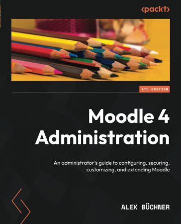 Moodle 4 Administration An administrator's guide to configuring, securing, customizing, and extending Moodle, 4th Edition