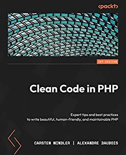 Clean Code in PHP Expert tips and best practices to write beautiful, human-friendly, and maintainable PHP [True PDF, EPUB]