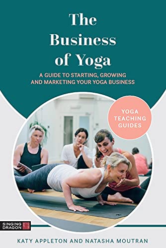 The Business of Yoga A Guide to Starting, Growing and Marketing Your Yoga Business (Yoga Teaching Guides)