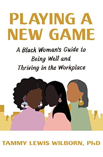 Playing a New Game A Black Woman's Guide to Being Well and Thriving in the Workplace
