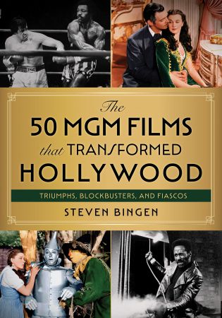The 50 MGM Films that Transformed Hollywood Triumphs, Blockbusters, and Fiascos
