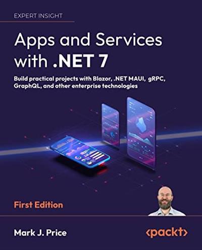 Apps and Services with .NET 7 Build practical projects with Blazor, .NET MAUI, gRPC, GraphQL, and other enterprise technologies