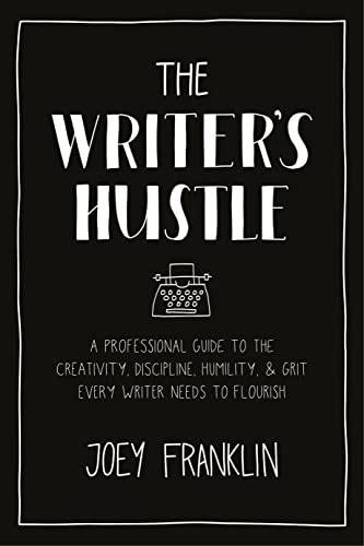 The Writer’s Hustle A Professional Guide to the Creativity, Discipline, Humility, and Grit Every Writer Needs to Flourish