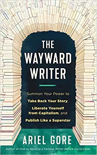 The Wayward Writer Summon Your Power to Take Back Your Story, Liberate Yourself from Capitalism, and Publish Like a Superstar