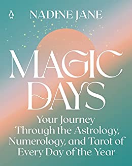 Magic Days Your Journey Through the Astrology, Numerology, and Tarot of Every Day of the Year