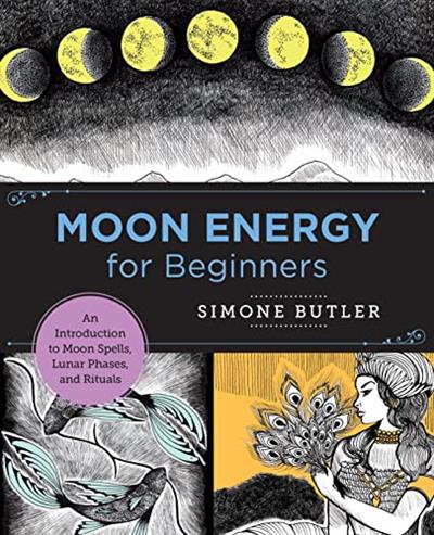 Moon Energy for Beginners An Introduction to Moon Spells, Lunar Phases, and Rituals