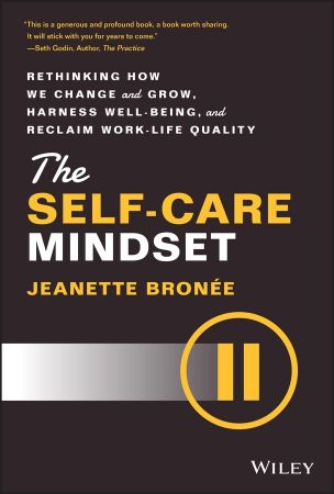 The Self-Care Mindset Rethinking How We Change and Grow, Harness Well-Being, and Reclaim Work-Life Quality