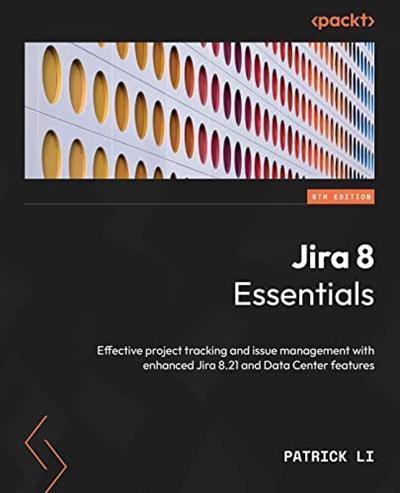 Jira 8 Essentials Effective project tracking and issue management with enhanced Jira 8.21 and Data Center features, 6th Edition