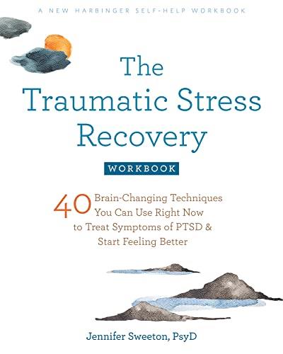 The Traumatic Stress Recovery Workbook 40 Brain-Changing Techniques You Can Use Right Now to Treat Symptoms of PTSD