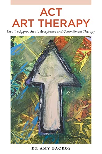 ACT Art Therapy Creative Approaches to Acceptance and Commitment Therapy