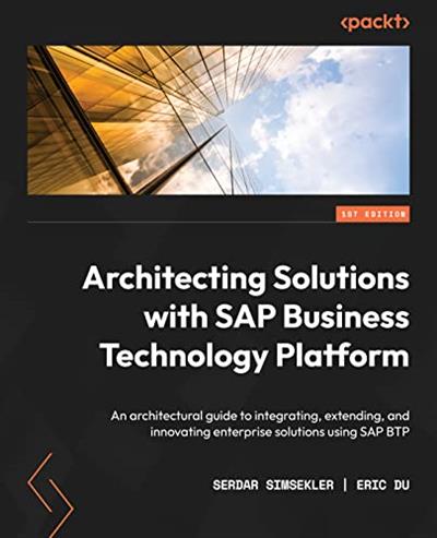 Architecting Solutions with SAP Business Technology Platform An architectural guide to integrating, extending, and innovating