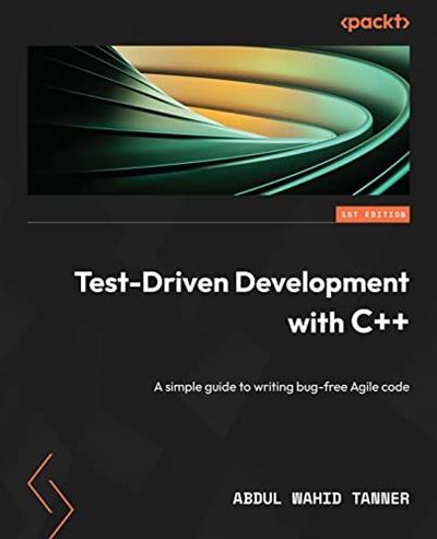 Test-Driven Development with C++ A simple guide to writing bug-free Agile code