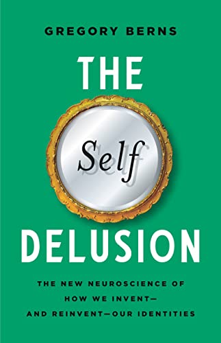 The Self Delusion The New Neuroscience of How We Invent—and Reinvent—Our Identities