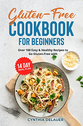 Gluten-Free Cookbook for Beginners Over 100 Easy & Healthy Recipes to Go Gluten-Free with 14 Day Meal Plan