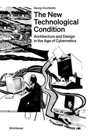 The New Technological Condition Architecture and Technical Thinking in the Age of Cybernetics