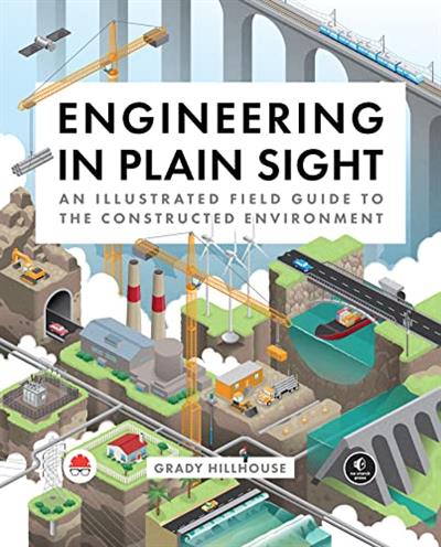 Engineering in Plain Sight An Illustrated Field Guide to the Constructed Environment