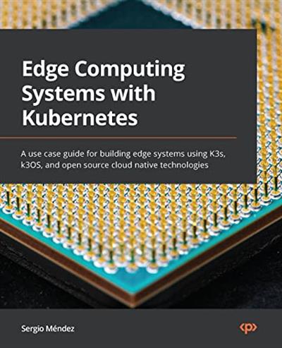 Edge Computing Systems with Kubernetes A use case guide for building edge systems using K3s, k3OS, and open source cloud native