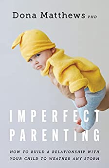 Imperfect Parenting How to Build a Relationship With Your Child to Weather any Storm