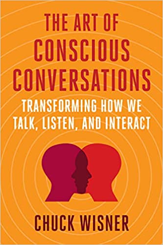 The Art of Conscious Conversations Transforming How We Talk, Listen, and Interact