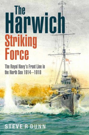 The Harwich Striking Force The Royal Navy's Front Line in the North Sea 1914–1918