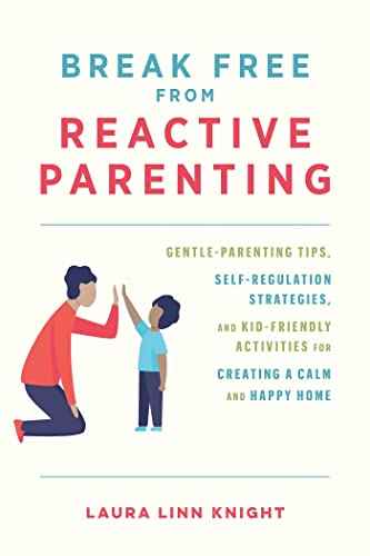 Break Free from Reactive Parenting Gentle-Parenting Tips, Self-Regulation Strategies, and Kid-Friendly Activities