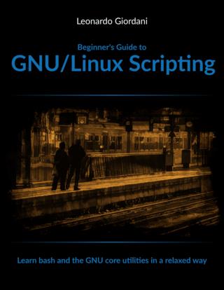Beginner's Guide to GNULinux Scripting Learn bash and the Unix core utilities in a relaxed way