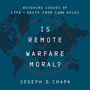 Is Remote Warfare Moral Weighing Issues of Life and Death from 7,000 Miles [Audiobook]