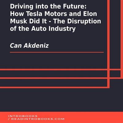 Driving into the Future How Tesla Motors and Elon Musk Did It - The Disruption of the Auto Industry