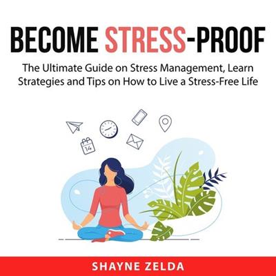 Become Stress-Proof The Ultimate Guide on Stress Management, Learn Strategies and Tips on How to Live a Stress-Free Life