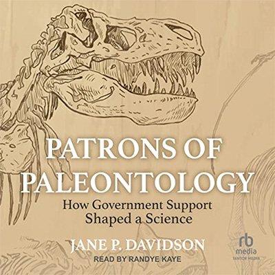 Patrons of Paleontology How Government Support Shaped a Science (Audiobook)