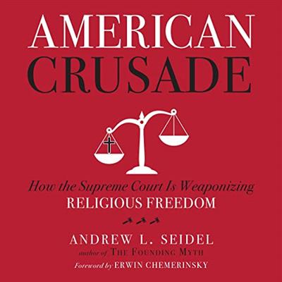 American Crusade How the Supreme Court Is Weaponizing Religious Freedom [Audiobook]