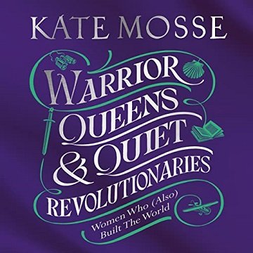 Warrior Queens & Quiet Revolutionaries How Women (Also) Built the World [Audiobook]