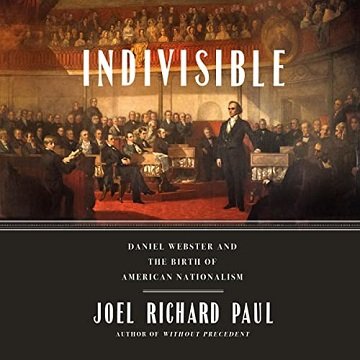Indivisible Daniel Webster and the Birth of American Nationalism [Audiobook]