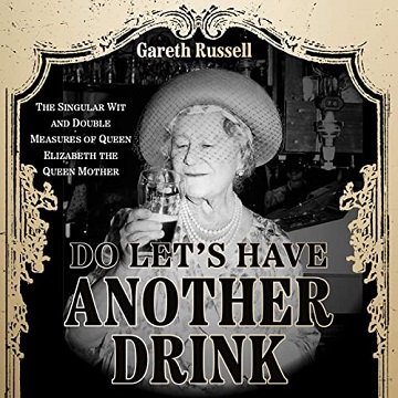 Do Let's Have Another Drink The Singular Wit and Double Measures of Queen Elizabeth the Queen Mother [Audiobook]