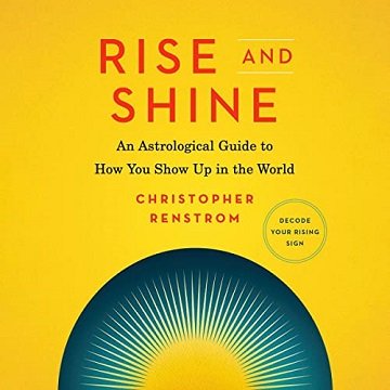 Rise and Shine An Astrological Guide to How You Show Up in the World [Audiobook]