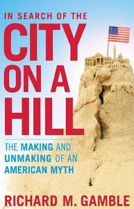 In Search of the City on a Hill The Making and Unmaking of an American Myth