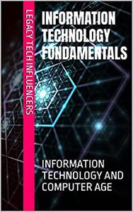 INFORMATION TECHNOLOGY FUNDAMENTALS INFORMATION TECHNOLOGY AND COMPUTER AGE